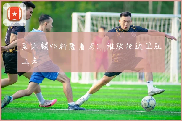 莱比锡vs科隆看点：谁敢把边卫压上去