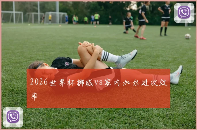 2026世界杯挪威vs塞内加尔进攻效率