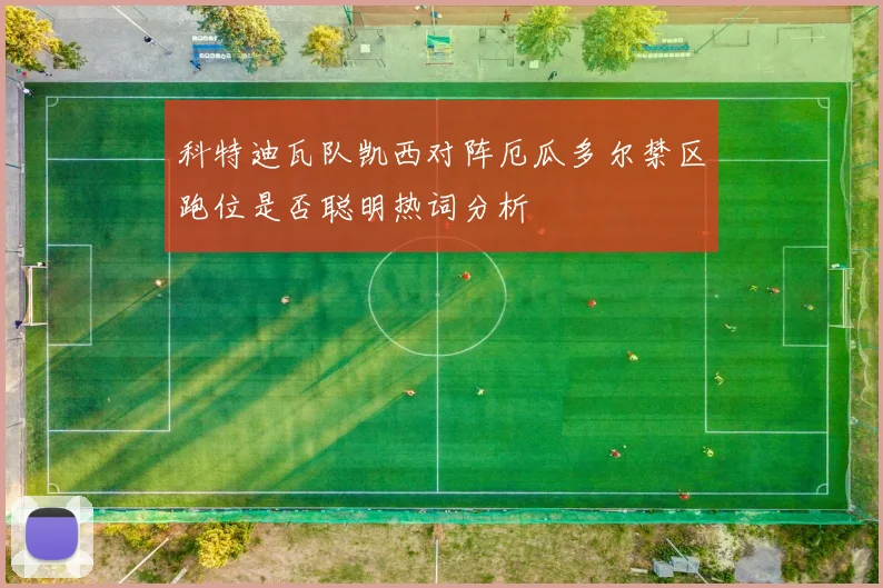 科特迪瓦队凯西对阵厄瓜多尔禁区跑位是否聪明热词分析