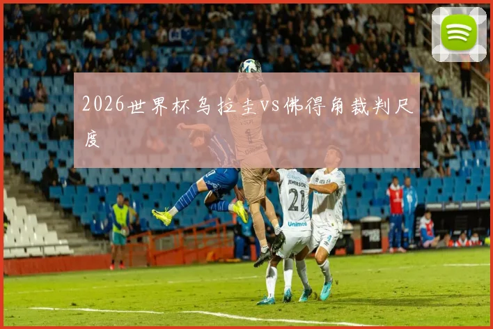 2026世界杯乌拉圭vs佛得角裁判尺度