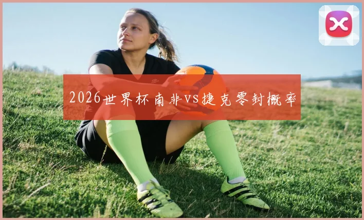 2026世界杯南非vs捷克零封概率