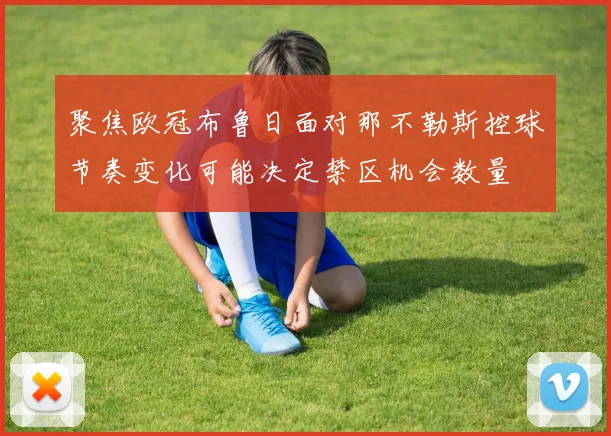 聚焦欧冠布鲁日面对那不勒斯控球节奏变化可能决定禁区机会数量