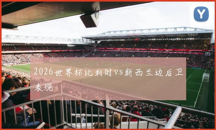 2026世界杯比利时vs新西兰边后卫表现