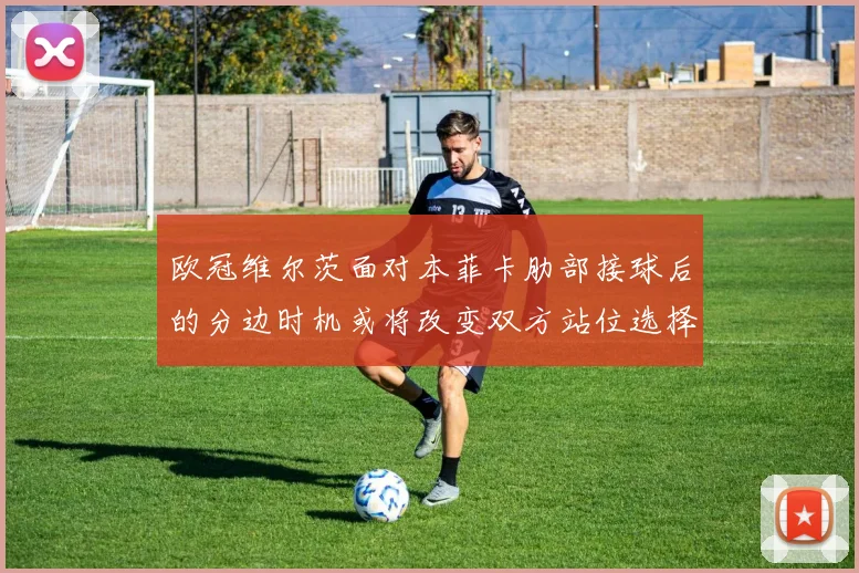 欧冠维尔茨面对本菲卡肋部接球后的分边时机或将改变双方站位选择