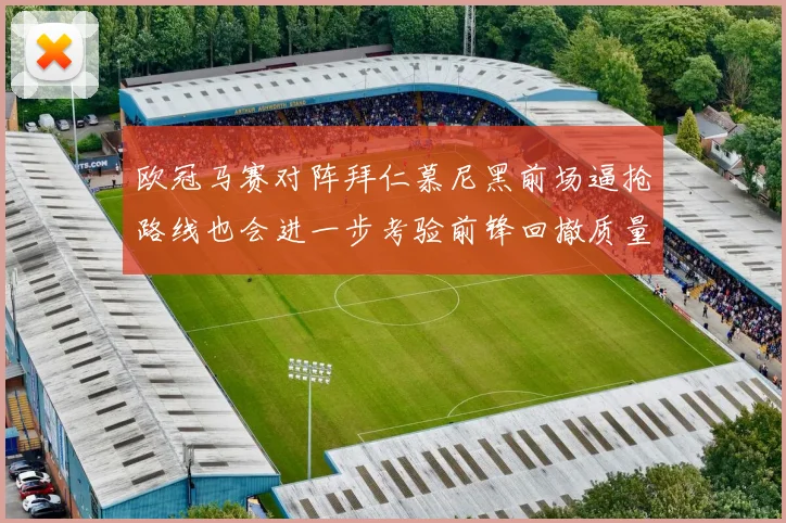 欧冠马赛对阵拜仁慕尼黑前场逼抢路线也会进一步考验前锋回撤质量