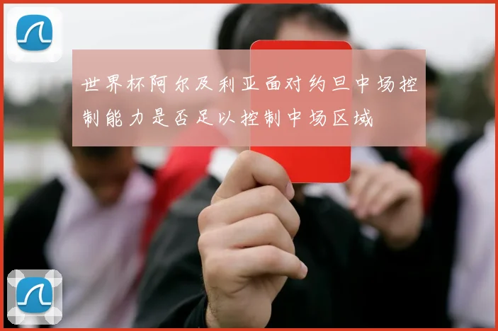 世界杯阿尔及利亚面对约旦中场控制能力是否足以控制中场区域