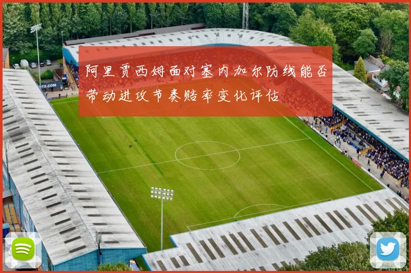 阿里贾西姆面对塞内加尔防线能否带动进攻节奏赔率变化评估