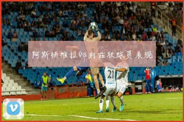 阿斯顿维拉vs利兹联球员表现