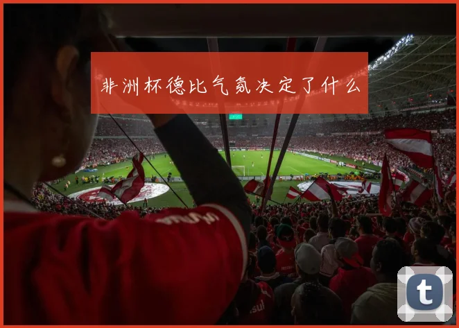 非洲杯德比气氛决定了什么