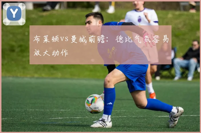 布莱顿vs曼城前瞻：德比气氛容易放大动作