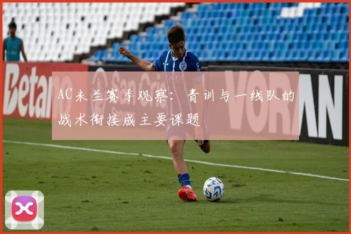AC米兰赛季观察：青训与一线队的战术衔接成主要课题