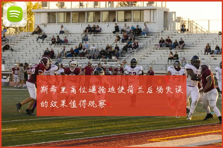 斯希里高位逼抢迫使荷兰后场失误的效果值得观察