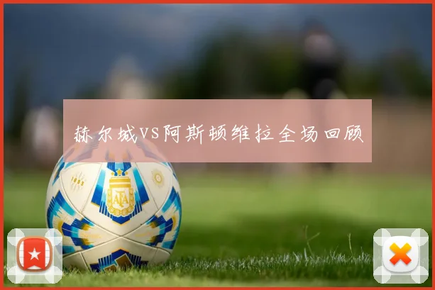 赫尔城vs阿斯顿维拉全场回顾